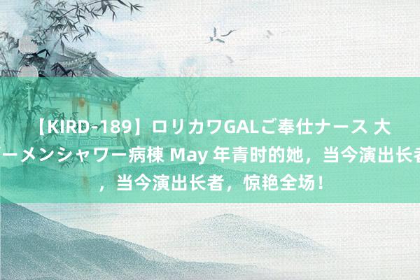 【KIRD-189】ロリカワGALご奉仕ナース 大量ぶっかけザーメンシャワー病棟 May 年青时的她，当今演出长者，惊艳全场！